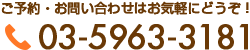 ご予約・お問い合わせはお気軽にどうぞ！ 03-5963-3181